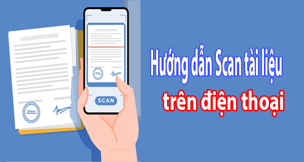 Hướng dẫn Scan tài liệu dễ dàng trên Android và Iphone